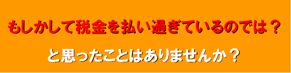 もしかして税金を払い過ぎていませんか？